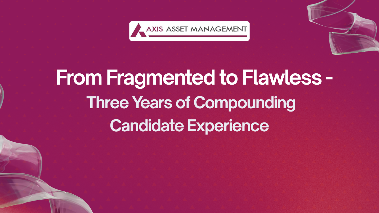 Axis Asset Management Company: From Fragmented to Flawless — Three Years of Compounding Candidate Experience