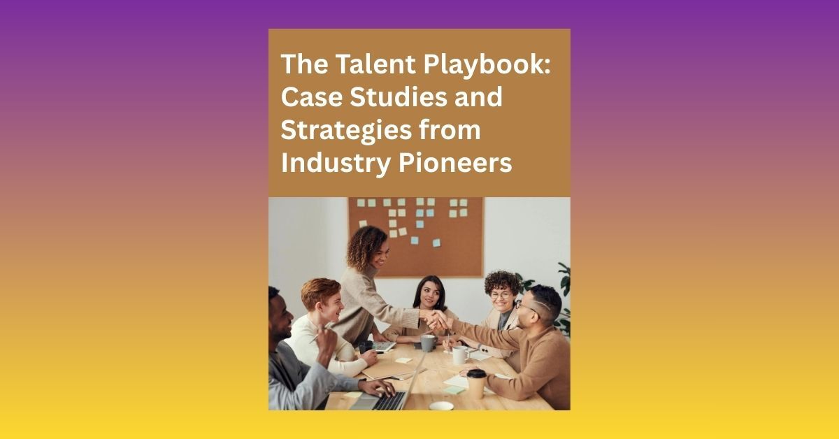 The Talent Playbook: Case Studies and Strategies from Industry Pioneers