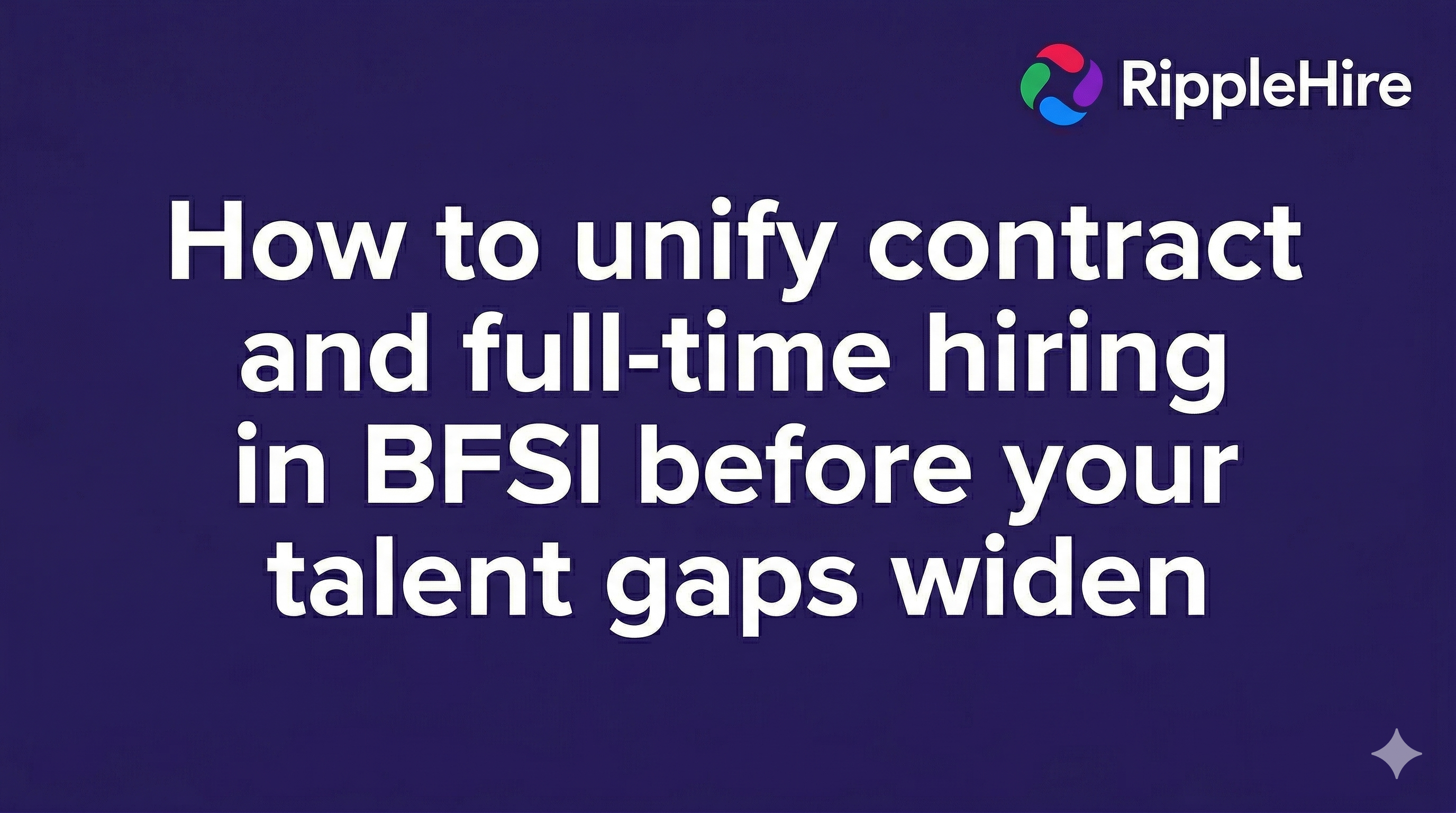 How to unify contract and full-time hiring in BFSI before your talent gaps widen